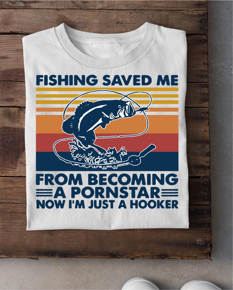 Fishing saved me from becoming a pornstar now I’m just a hooker vintage t-shirt shirt