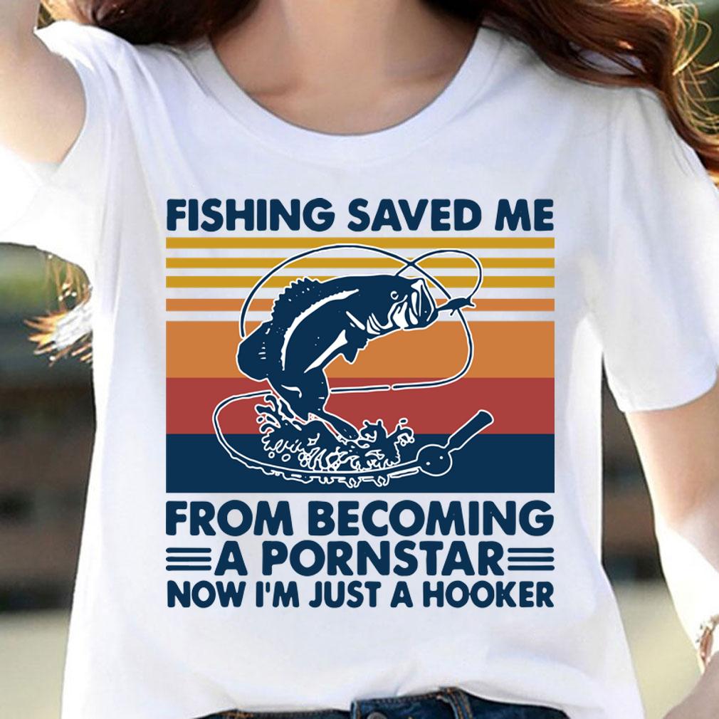 Fishing saved me from becoming a pornstar now I’m just a hooker vintage t-shirt woman shirt