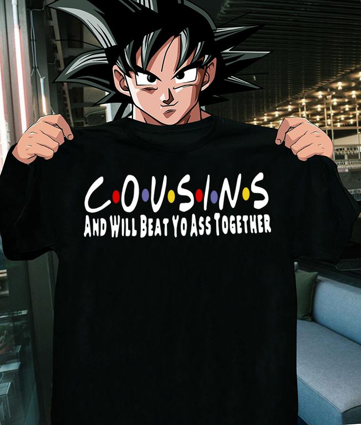 Friends Cousins and will beat yo ass together t-shirt shirt