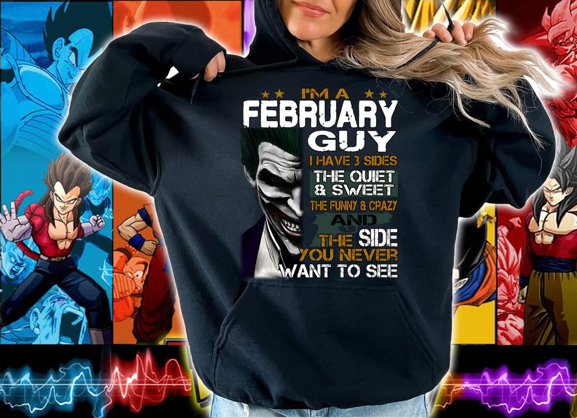 I'm a February Guy I Have 3 sides The Quiet And Sweet Joker t-shirt hoodie
