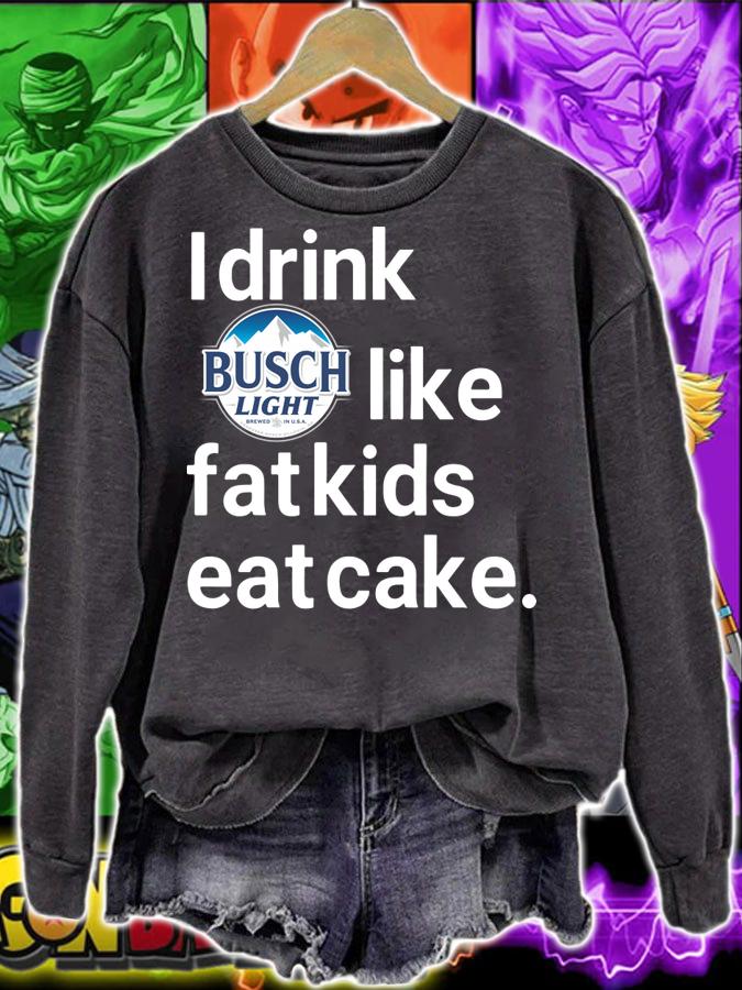 I drink Busch Light like Fat kids eat cake t-shirt sweatshirt