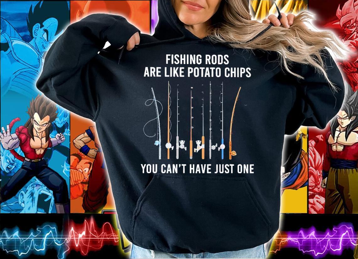 Fishing rods are like potato chips you can't have just one shirt t-shirt hoodie