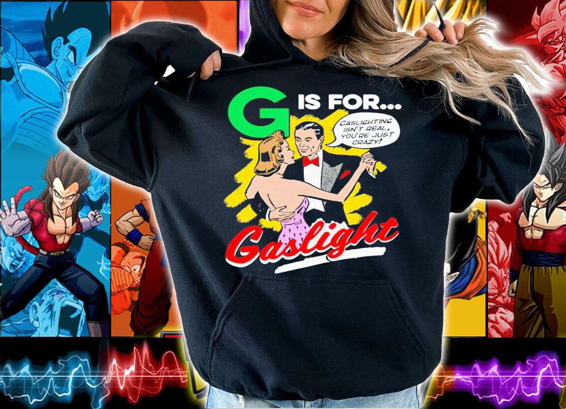 G is for Gaslight isn't real you're just crazy shirt t-shirt hoodie