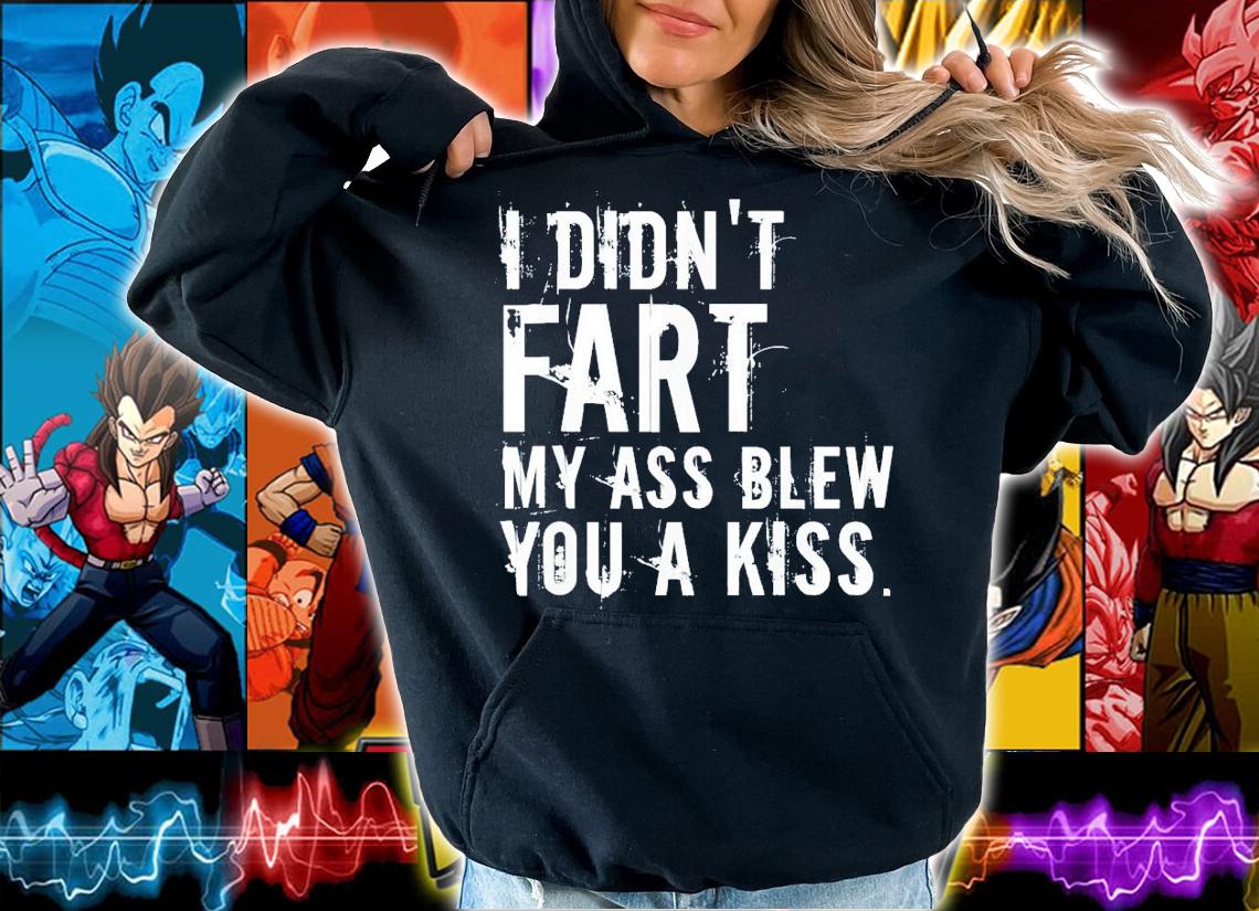 I didn't fart my ass blew you a kiss shirt t-shirt hoodie