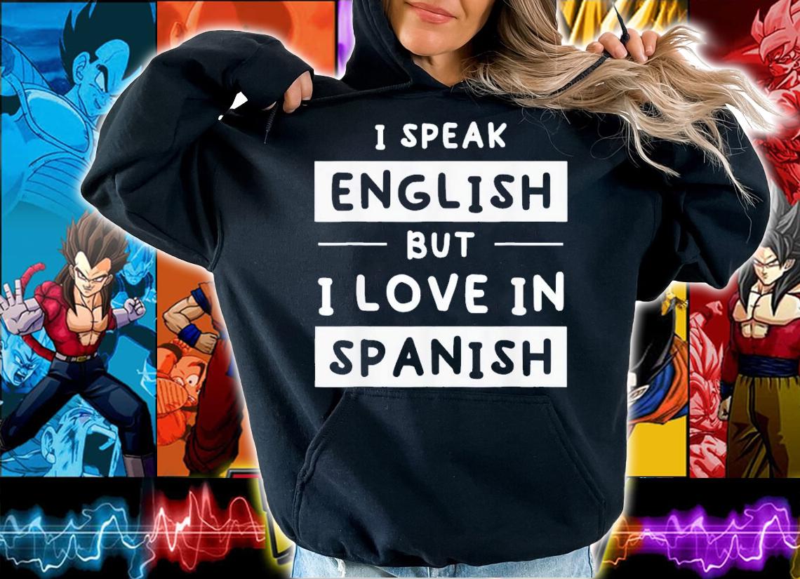 I Speak English But I Love In Spanish Speak English t-shirt hoodie