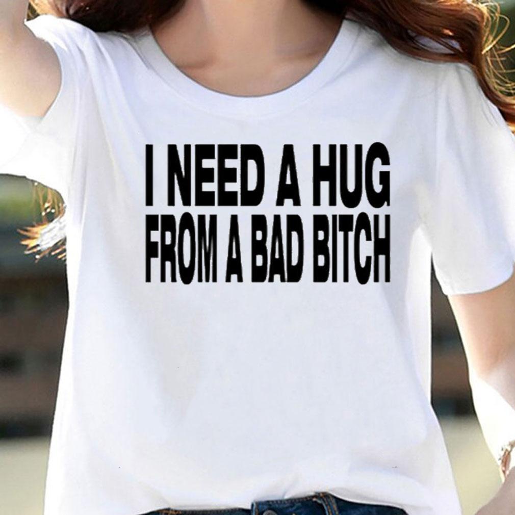 I Need A Hug From A Bad Bitch Shirt t-shirt woman shirt