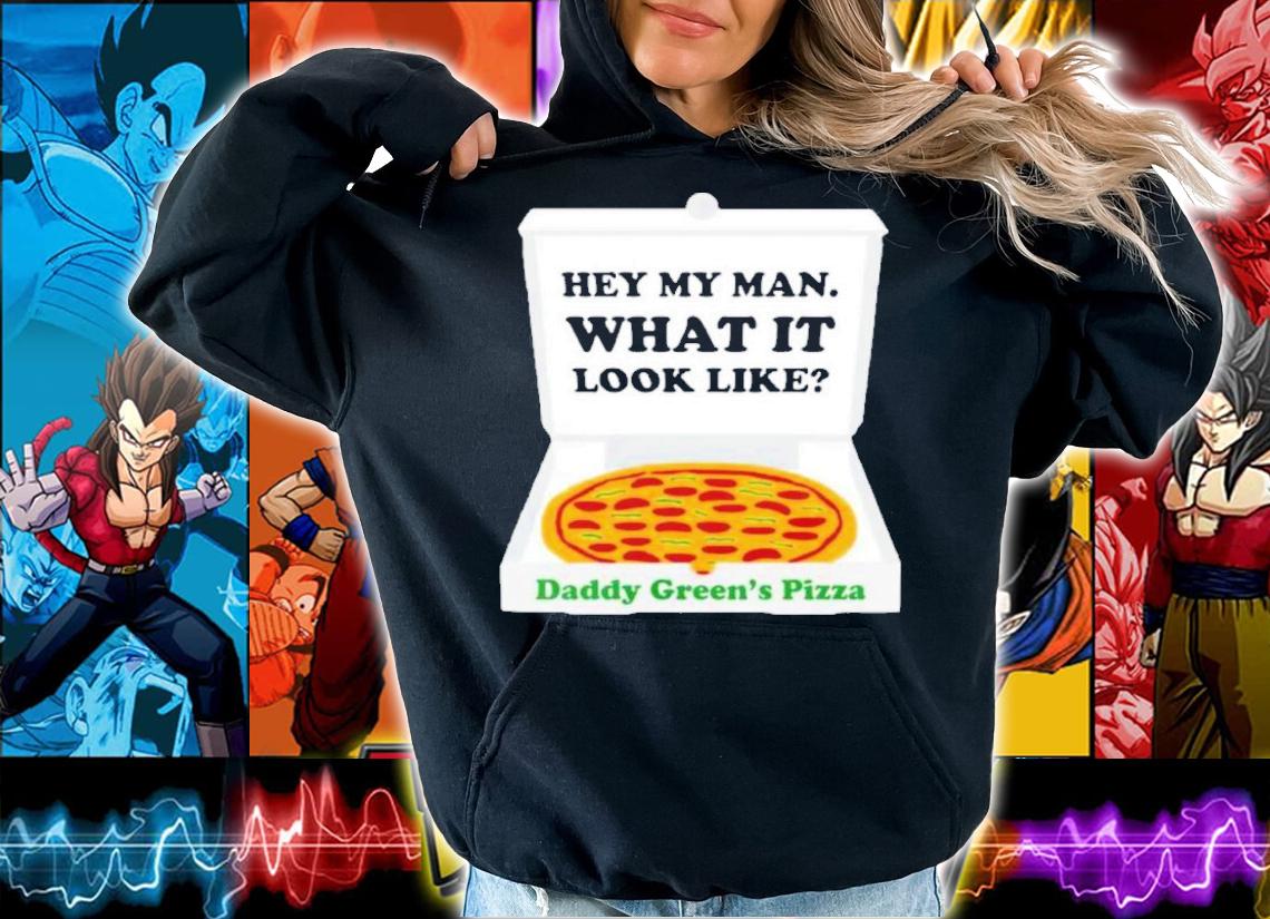 Hey My Man What It Look Like Daddy Green's Pizza Shirt t-shirt