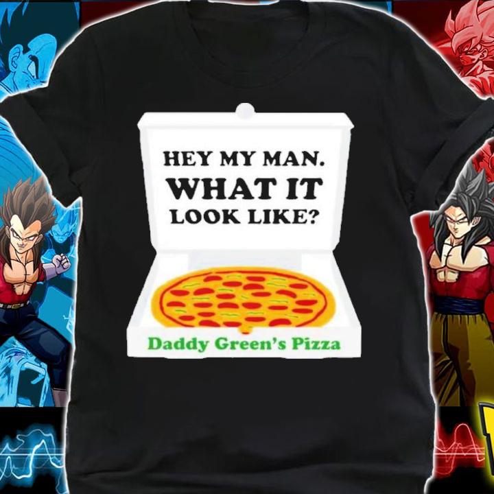 Hey My Man What It Look Like Daddy Green's Pizza Shirt t-shirt