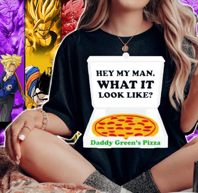 Hey My Man What It Look Like Daddy Green's Pizza Shirt t-shirt