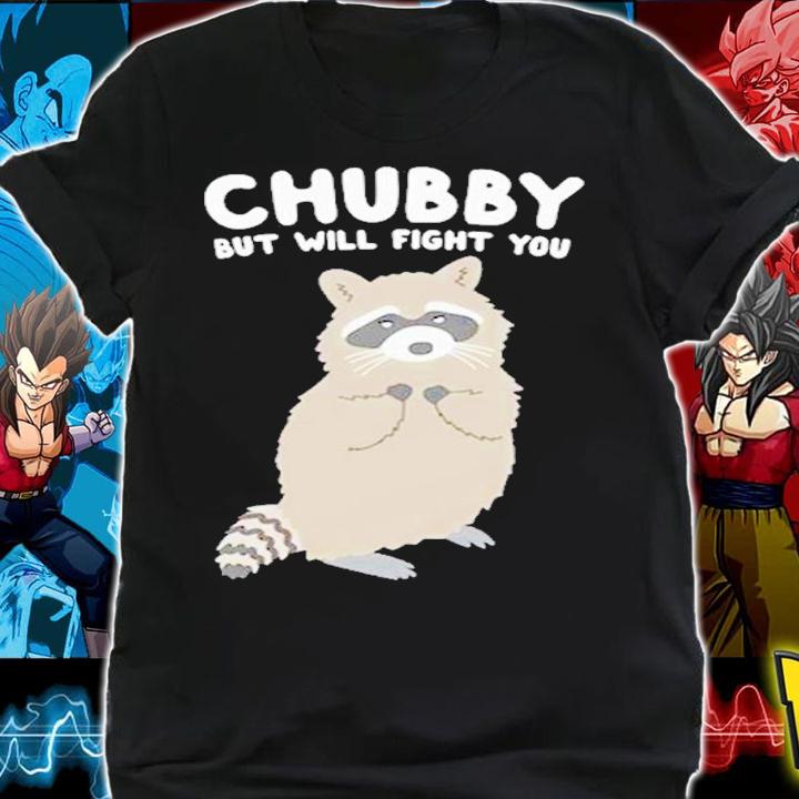 Chubby But Will Fight You Shirt t-shirt