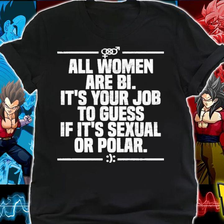 All Women Are Bi It's Your Job To Guess If It's Sexual Or Polar Shirt t-shirt