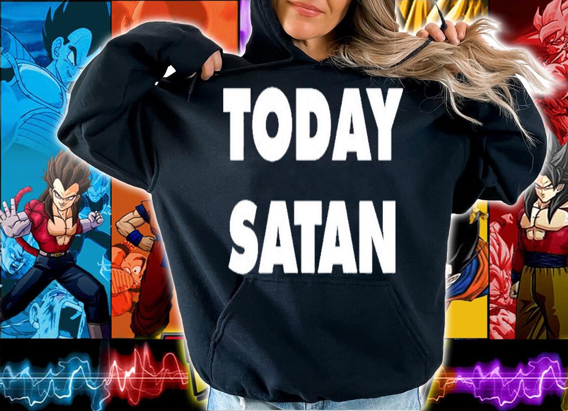 Today Satan shirt, hoodie, sweater and tank top t-shirt