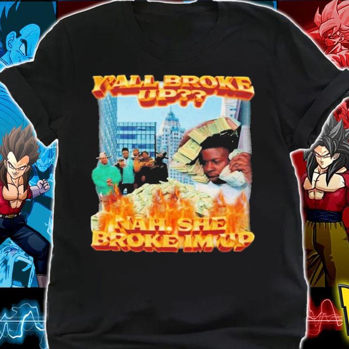 Y'all Broke Up Nah She Broke I'm Up T-Shirt t-shirt