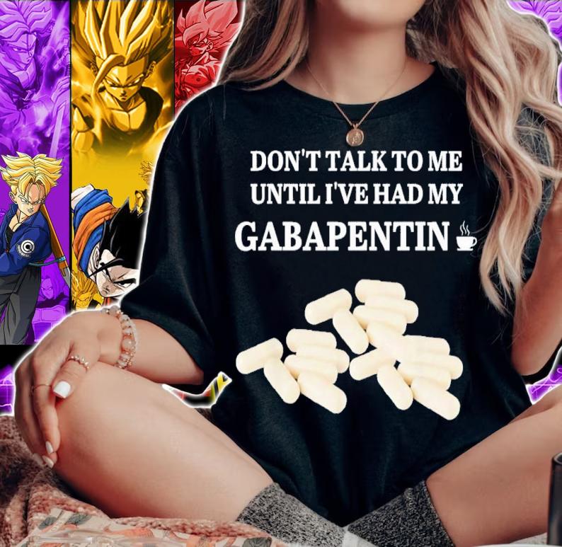 Don't Talk To Me Until I've Had My Gabapentin 2022 Shirt t-shirt