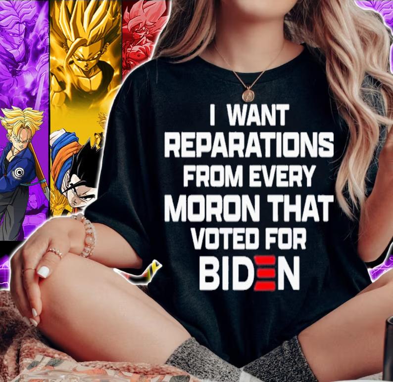 I want reparations from every moron that voted for Biden shirt t-shirt woman shirt