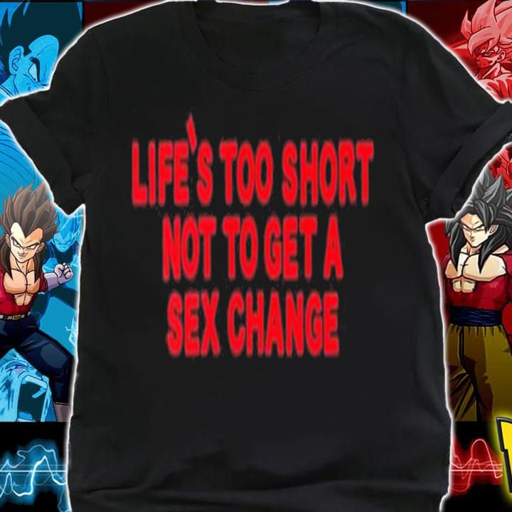 Life's Too Short Not To Get A Sex Change Shirt t-shirt shirt