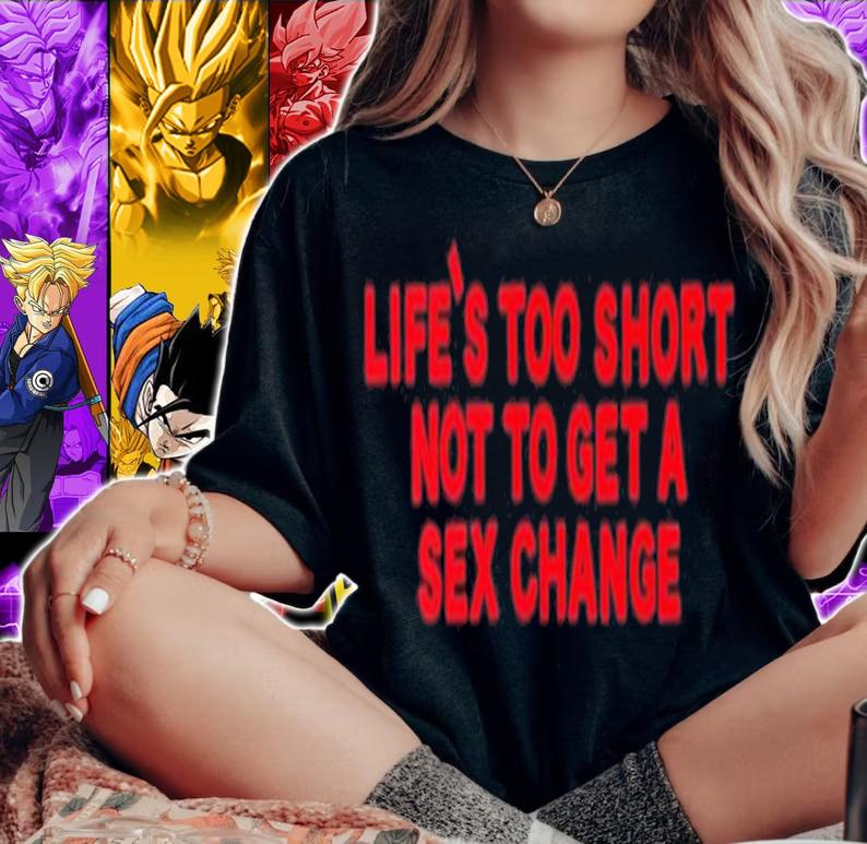 Life's Too Short Not To Get A Sex Change Shirt t-shirt woman shirt