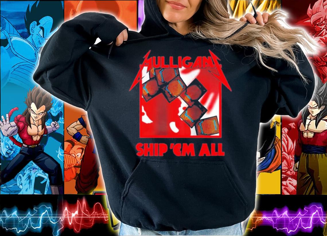 Mulligan Ship 'Em All T-Shirt t-shirt hoodie
