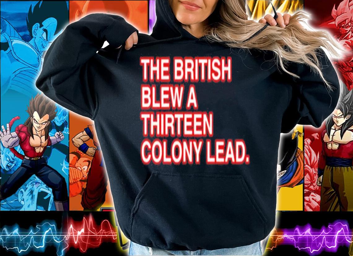 The British blew a thirteen Colony lead shirt t-shirt hoodie