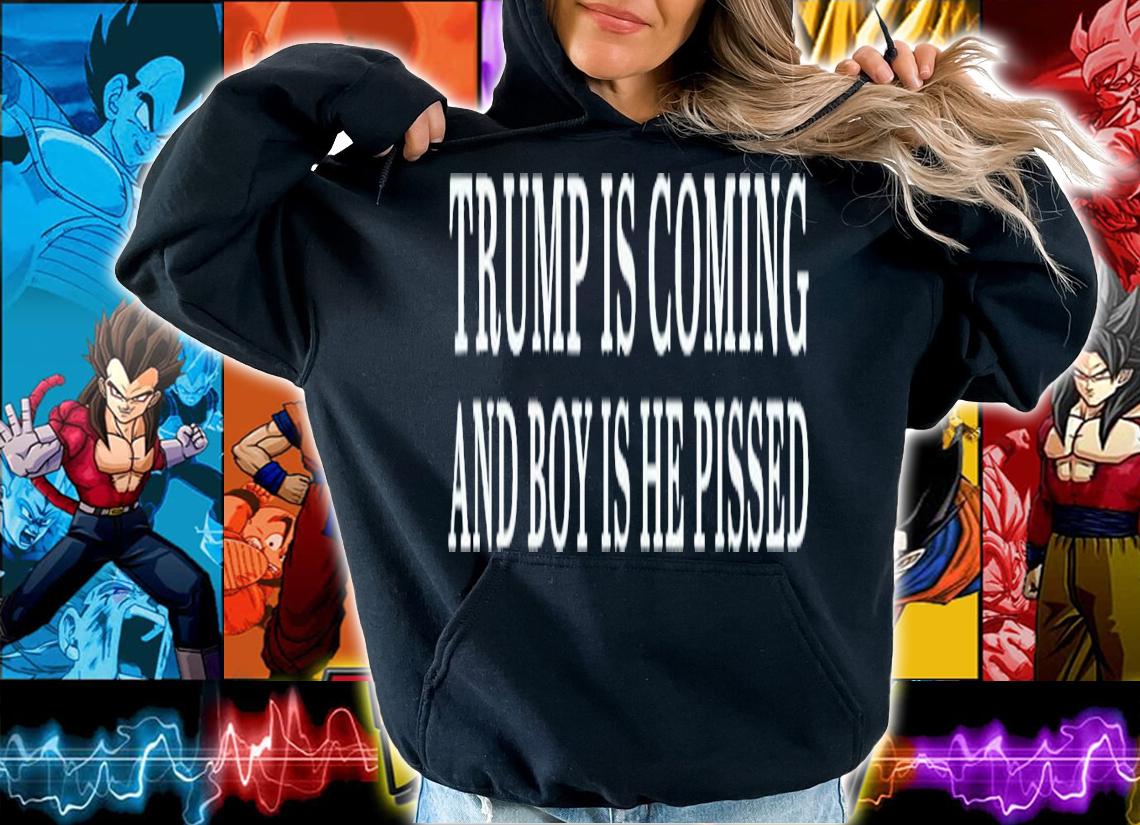 Trump Is Coming And Boy Is He Pissed T-Shirt t-shirt