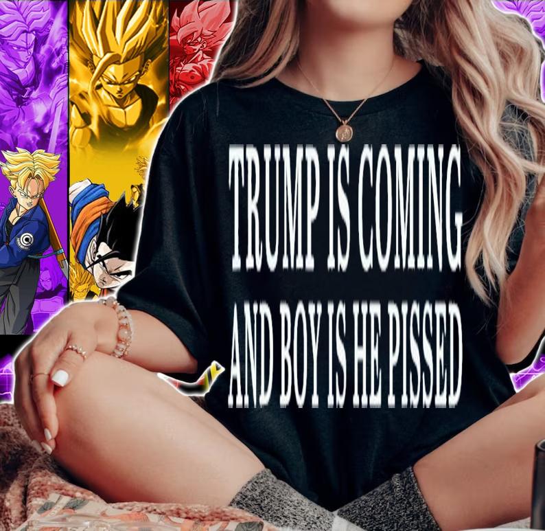 Trump Is Coming And Boy Is He Pissed T-Shirt t-shirt