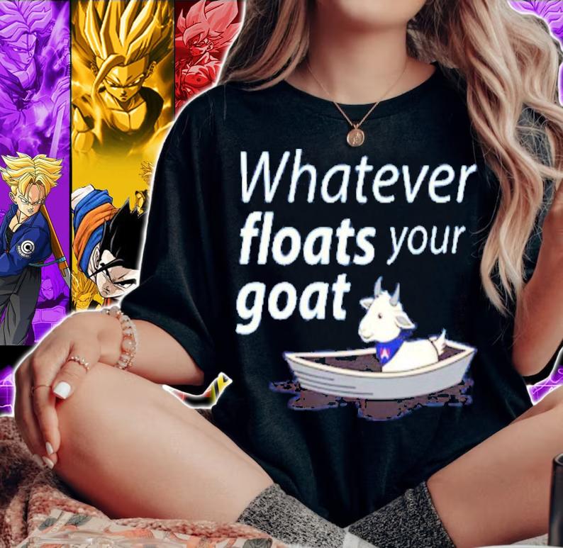 Best Whatever Floats Your Goat Shirt t-shirt