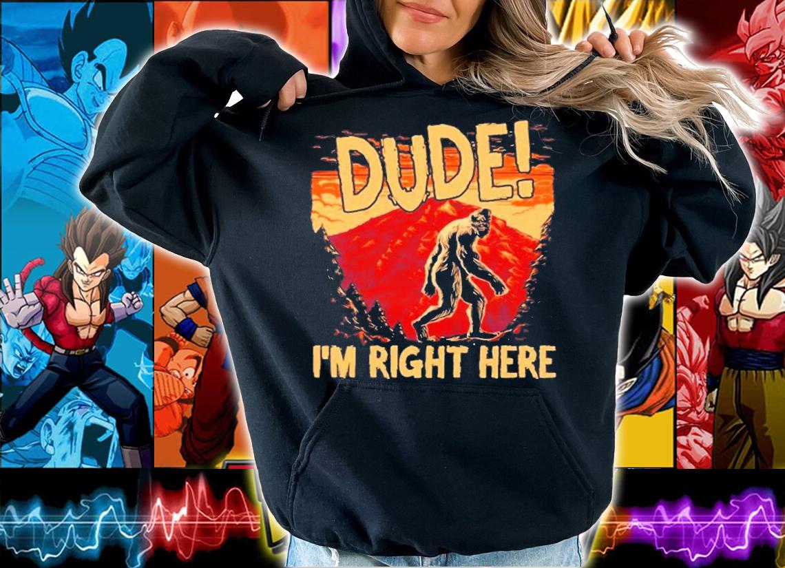 Bigfoot Sasquatch Dude Im Right Here  Camping Hiking T-Shirt t-shirt hoodie