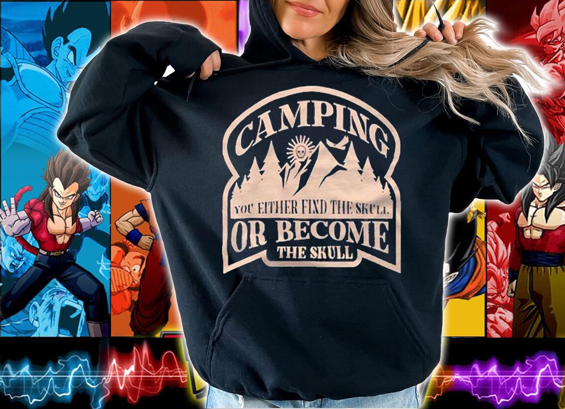 Camping you either fixd the skull or become the skull T-shirt t-shirt hoodie