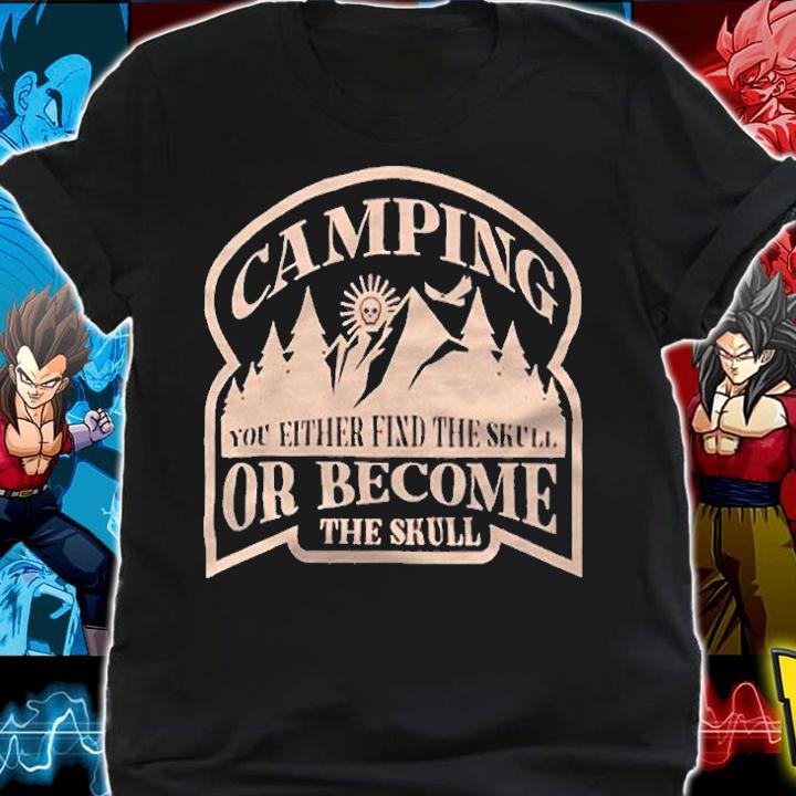 Camping you either fixd the skull or become the skull T-shirt t-shirt shirt
