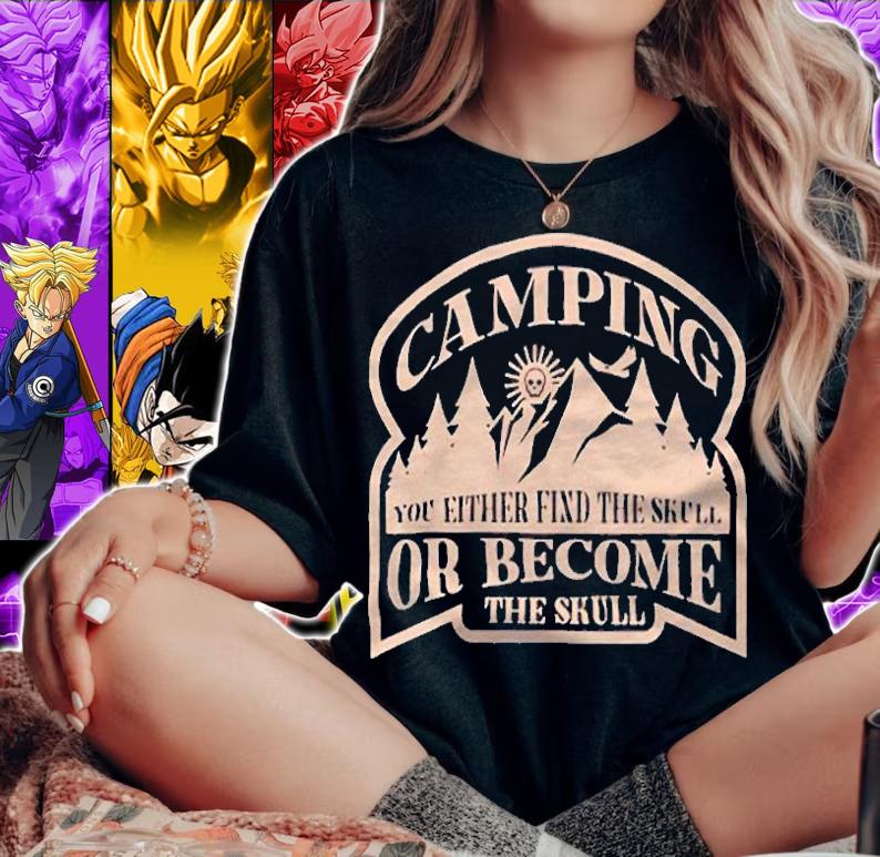 Camping you either fixd the skull or become the skull T-shirt t-shirt woman shirt