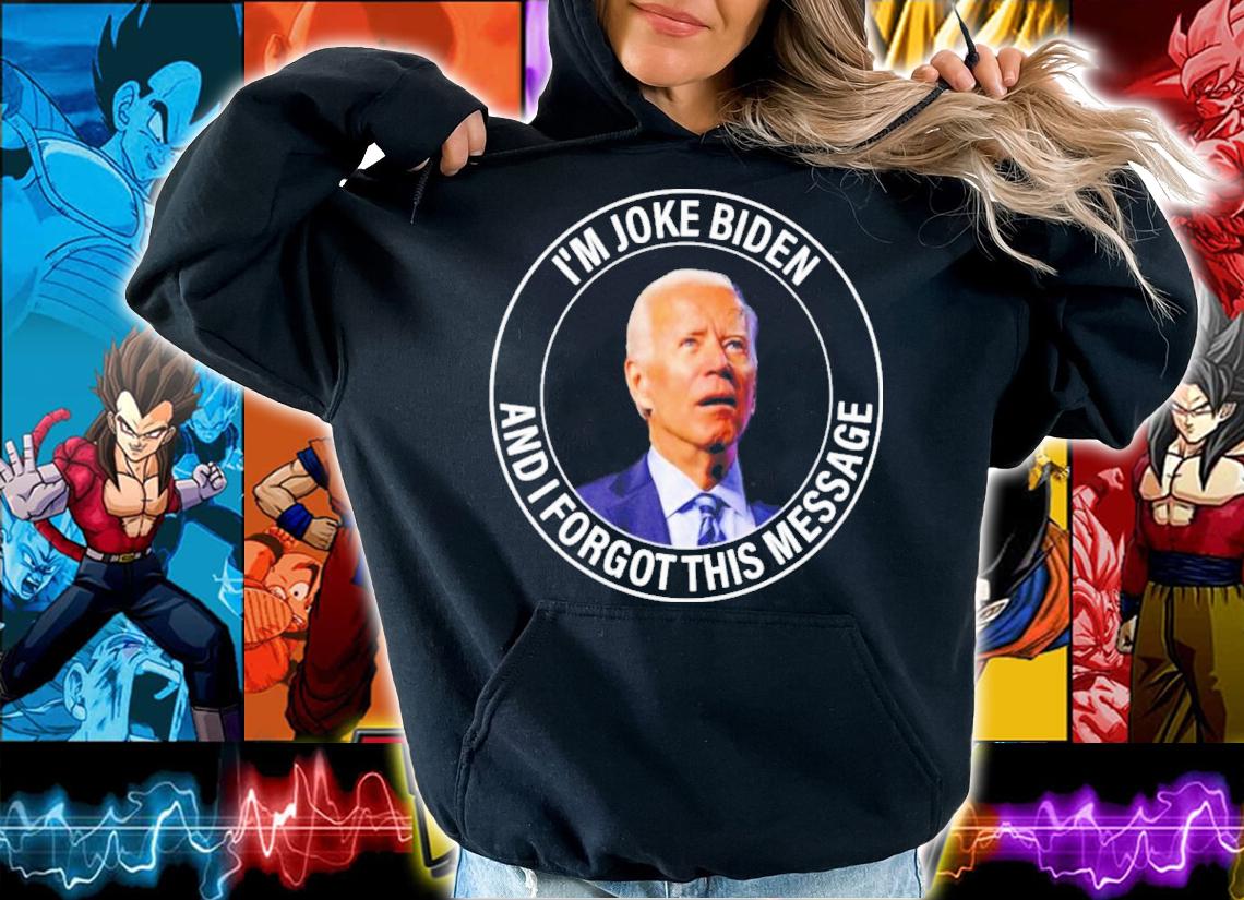 Joe Biden I'm Joke Biden And I Forgot This Message Shirt t-shirt hoodie