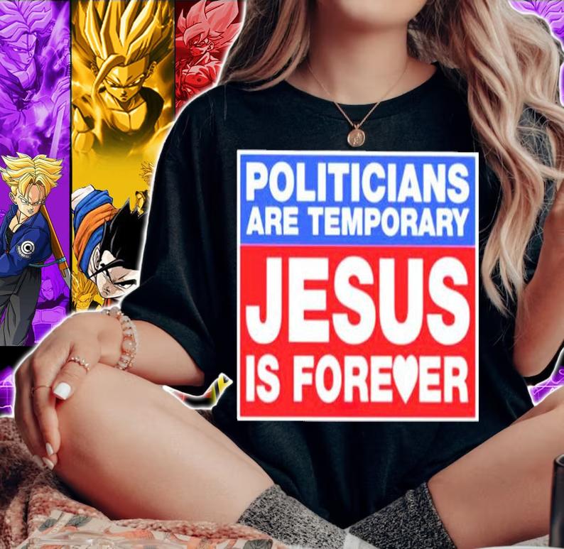Politicians Are Temporary Jesus Is Forever T-Shirt t-shirt woman shirt