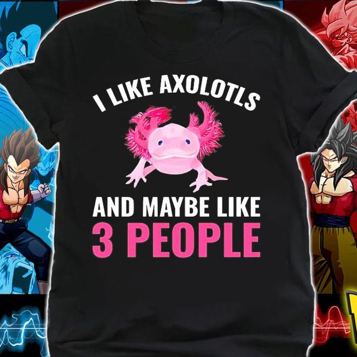 I Like Axolotls And Maybe 3 People Axolotl Amphibian Gift T-Shirt t-shirt