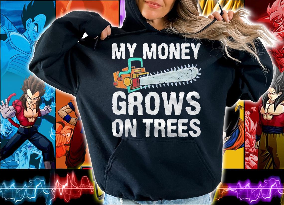 Logger My Money Grows On Trees Funny Arborist Shirt t-shirt hoodie