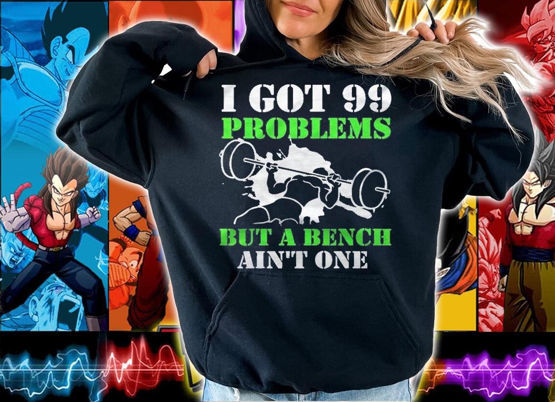 I Got 99 Problems But A Bench Aint One! Shirt t-shirt hoodie
