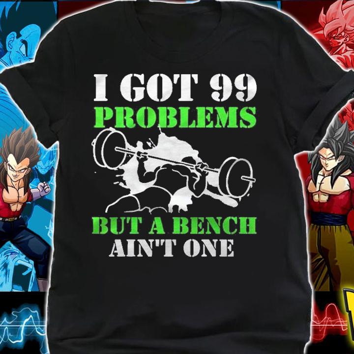 I Got 99 Problems But A Bench Aint One! Shirt t-shirt shirt