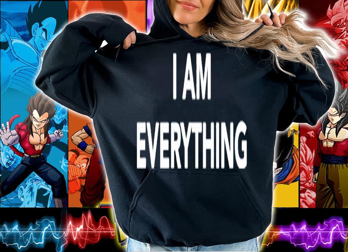 I Am Everything T-Shirt t-shirt hoodie