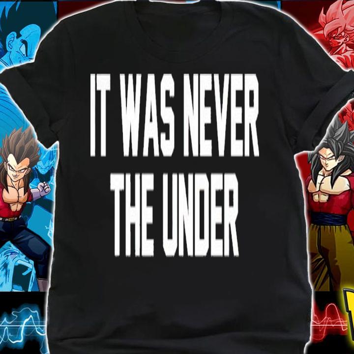 It Was Never The Under Shirt t-shirt