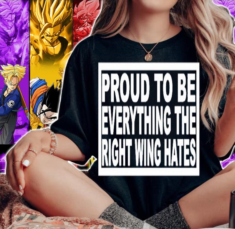 Proud To Be Everything The Right Wing Hates T-Shirt t-shirt woman shirt