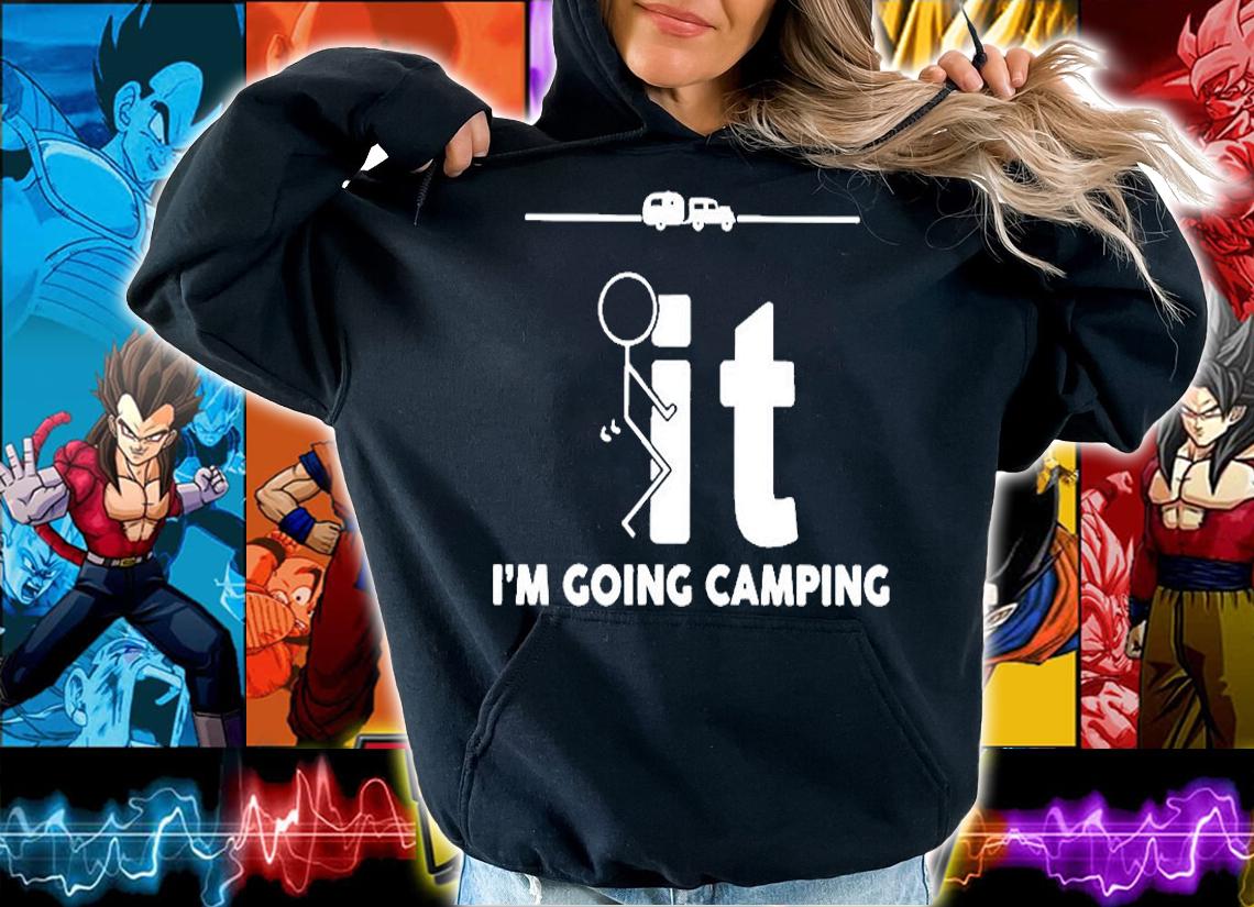 Fuck It Im Going Camping T-Shirt hoodie
