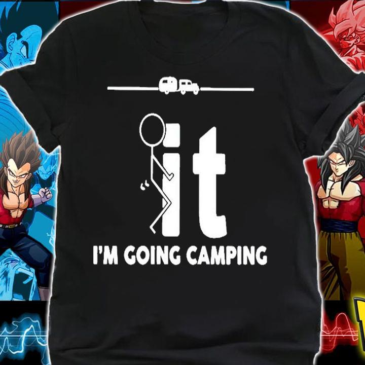 Fuck It Im Going Camping T-Shirt shirt