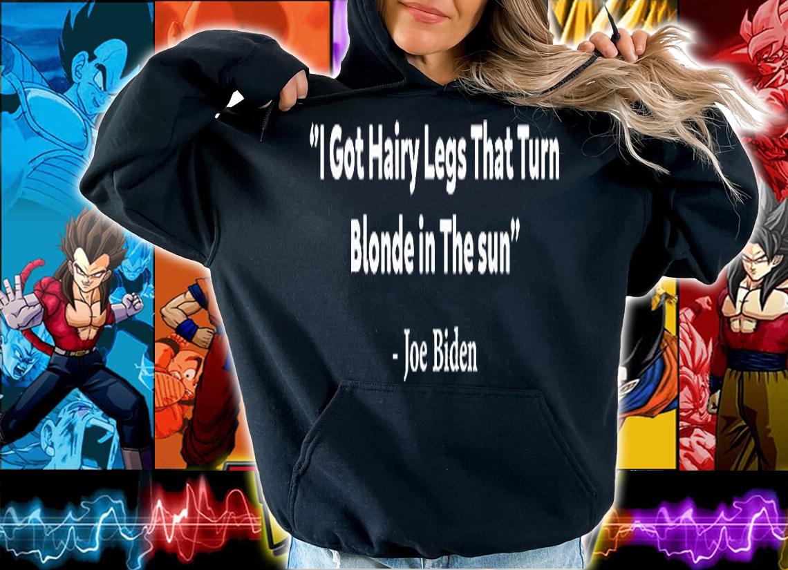 I Got Hairy Legs That Turn Blonde In The Sun Funny Joe Biden T-Shirt
