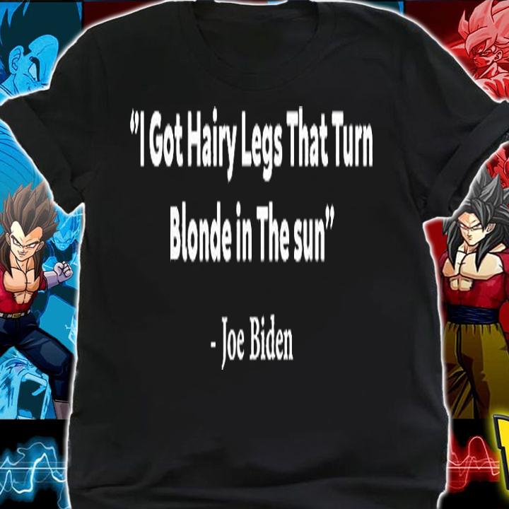 I Got Hairy Legs That Turn Blonde In The Sun Funny Joe Biden T-Shirt