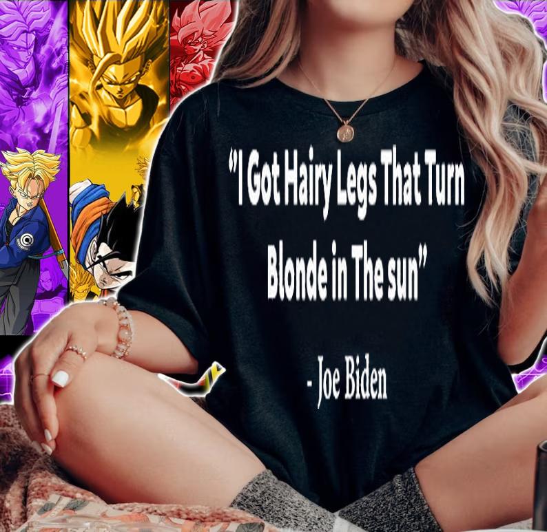 I Got Hairy Legs That Turn Blonde In The Sun Funny Joe Biden T-Shirt