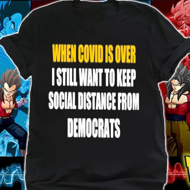 When Covid Is Over I Still Want To Keep Social Distance From Democrats Shirt shirt