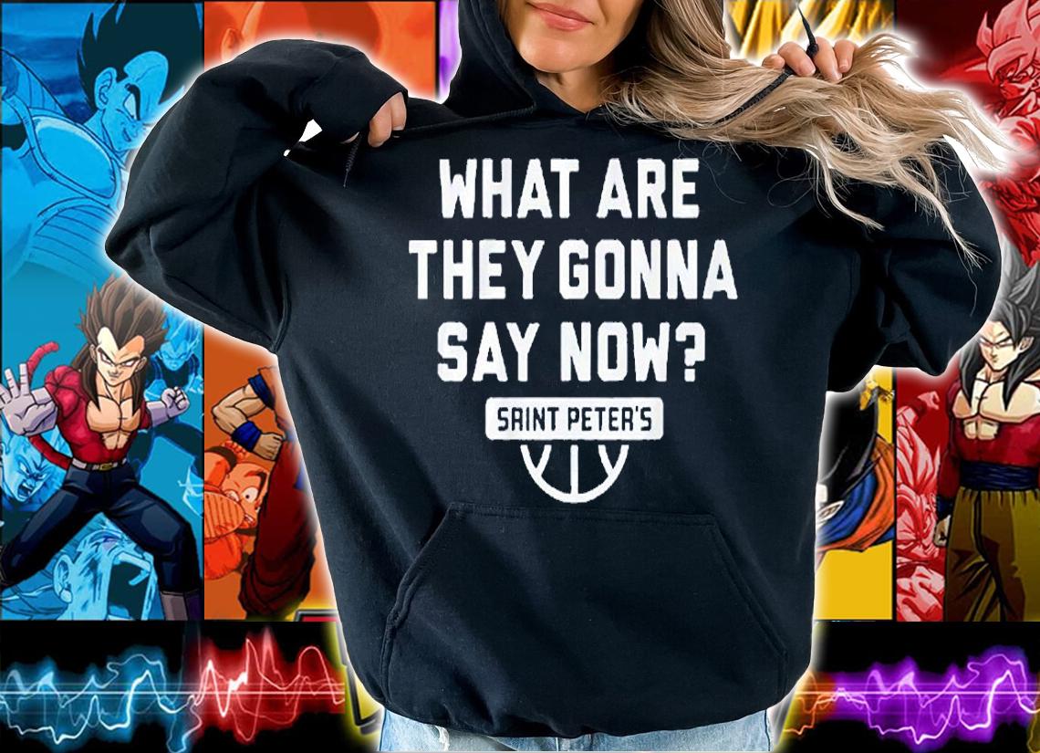 What Are They Gonna Say Now Saint Peter's Basketball T-Shirt hoodie