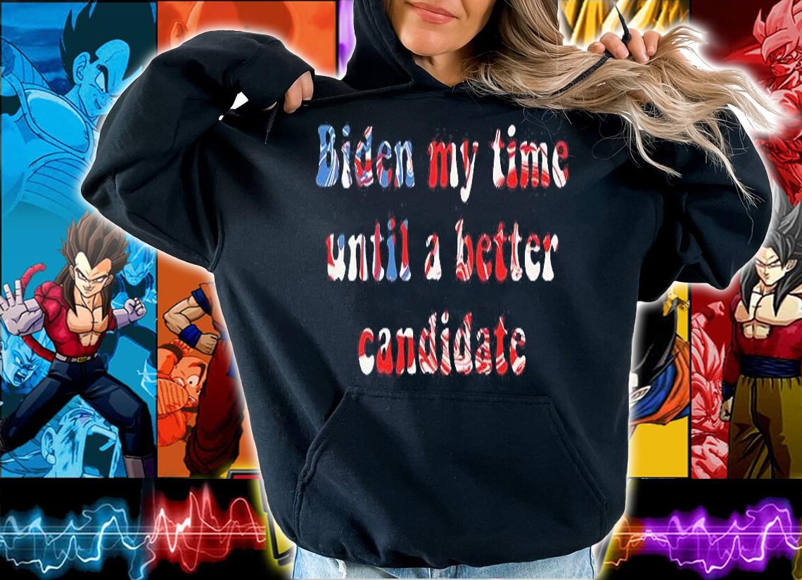 Joe Biden My Time Until A Better Candidate T-Shirt hoodie