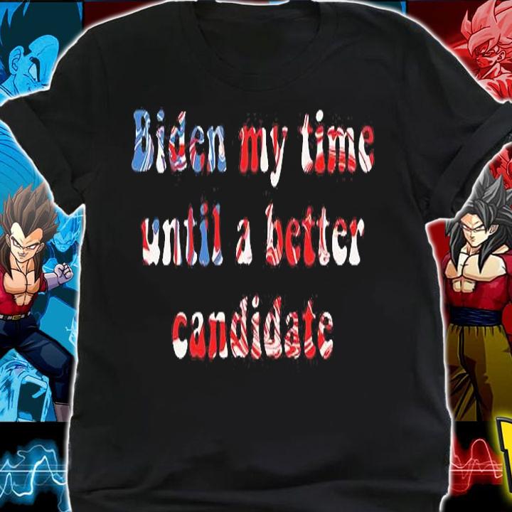 Joe Biden My Time Until A Better Candidate T-Shirt shirt
