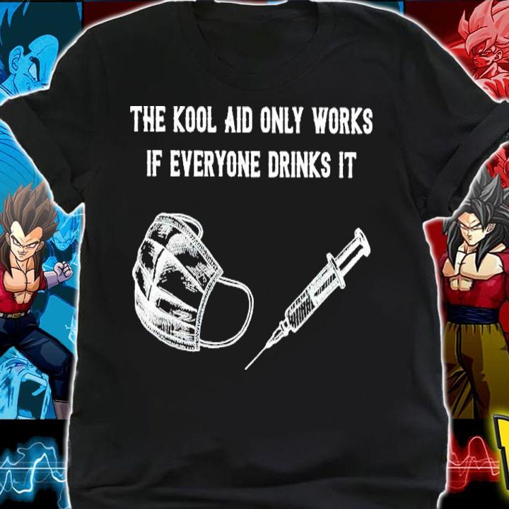 The Kool Aid Only Works If Everyone Drinks It Shirt