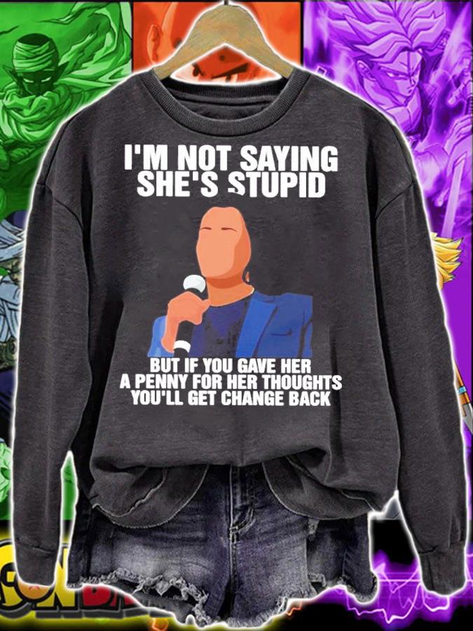 Kamala Harris I'm Not Saying She's Stupid But If You Gave Her A Penny For Her Thoughts You'll Get Change Back Shirt sweatshirt